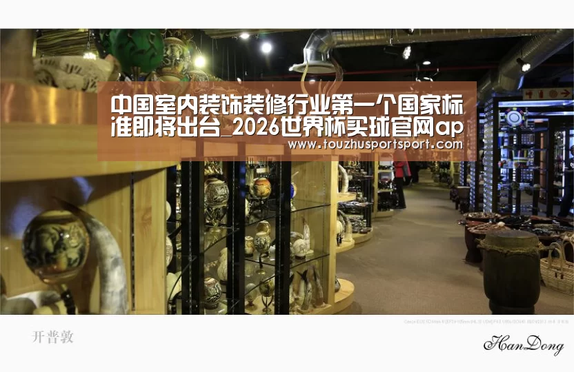 中国室内装饰装修行业第一个国家标准即将出台_2026世界杯买球官网app入口在线