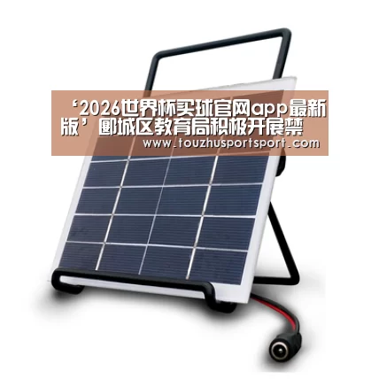 ‘2026世界杯买球官网app最新版’郾城区教育局积极开展禁止燃放烟花爆竹宣传工作(图1) 2026世界杯买球官网app最新版